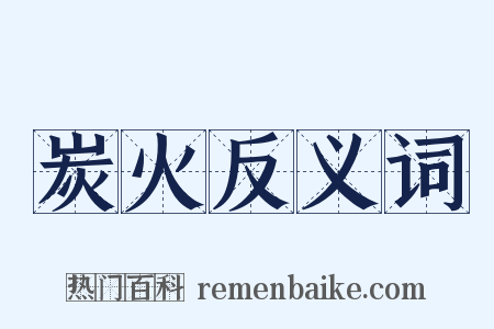 炭火反义词是什么意思的图片